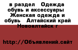  в раздел : Одежда, обувь и аксессуары » Женская одежда и обувь . Алтайский край,Новоалтайск г.